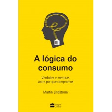 A lógica do consumo - Verdades e mentiras sobre por que compramos