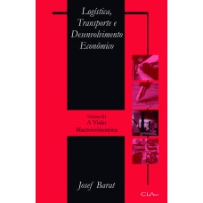 Logística, transporte e desenvolvimento econômico: Volume III: A visão Macroeconômica