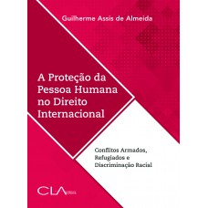 A proteção da pessoa humana no direito internacional: Conflitos armados, refugiados e discriminação racial