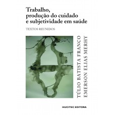 Trabalho, produção do cuidado e subjetividade em saúde: Textos reunidos