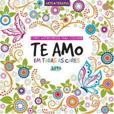 Te amo em todas as cores: livro antiestresse para colorir