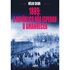 1889: a republica não esperou o amanhecer 1889: a republica não esperou o amanhecer