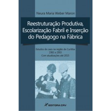 Reestruturação produtiva, escolarização fabril e inserção do pedagogo na fábrica estudos de caso na região de curitiba ? 1983 a 2003 com atualizações até 2015