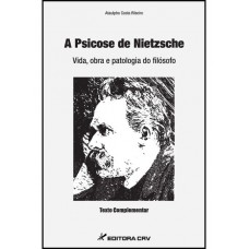 A psicose de Nietzsche - vida, obra e patologia do filósofo