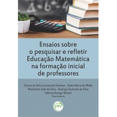 Ensaios sobre o pesquisar e refletir educação matemática na formação inicial de professores