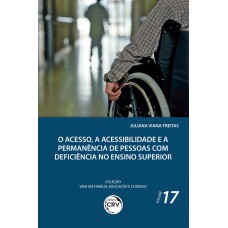 O acesso, a acessibilidade e a permanência de pessoas com deficiência no ensino superior coleção vida em família, educação e cuidado - volume 17