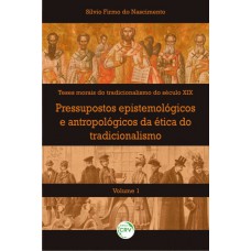 Pressupostos epistemológicos e antropológicos da ética do tradicionalismo volume i