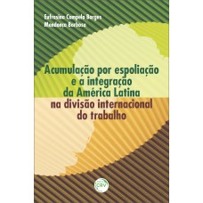 Acumulação por espoliação e a integração da américa latina na divisão internacional do trabalho