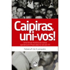 Caipiras, uni-vos! Uma breve história da classe operária em Piracicaba no século XX