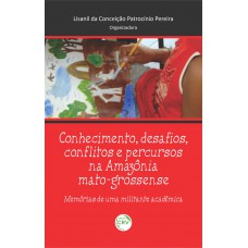 Conhecimento, desafios, conflitos e percurssos na amazônia matrogrossense: Conhecimento, desafios, conflitos e percurssos na amazônia matrogrossense: