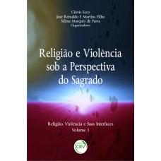 Religião e violência sob a perspectiva do sagrado coleção religião, violência e suas interfaces volume 1