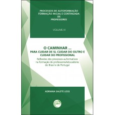 O caminhar... Para cuidar de si, cuidar do outro e cuidar do profissional reflexões dos processos auformativos na formação de professores/educadores do Brasil e de portugal volume 3