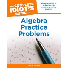 The Complete Idiot''''s Guide to Algebra Practice Problems