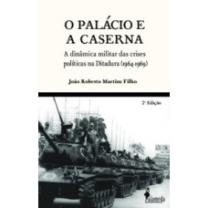 O palácio e a caserna: a dinâmica militar das crises políticas na Ditadura (1964-1969)