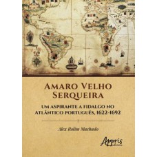 Amaro Velho Serqueira - Um aspirante a fidalgo no Atlântico português, 1622-1692