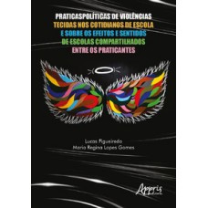 Praticaspolíticas de violências tecidas nos cotidianos de escola e sobre os efeitos e sentidos de escolas compartilhados entre os praticantes