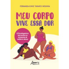 Meu corpo vive essa dor: o psicodiagnóstico interventivo no tratamento de mulheres obesas Meu corpo vive essa dor: o psicodiagnóstico interventivo no tratamento de mulheres obesas