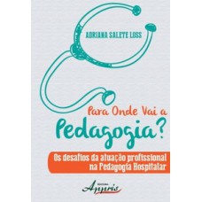 Para onde vai a pedagogia? os desafios da atuação profissional na pedagogia hospitalar