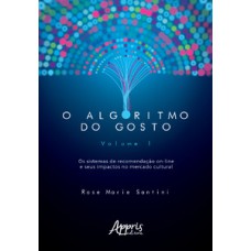 O algoritmo do gosto: os sistemas de recomendação on-line e seus impactos no mercado cultural; volume 1 O algoritmo do gosto: os sistemas de recomendação on-line e seus impactos no mercado cultural; volume 1