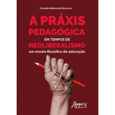 A práxis pedagógica em tempos de neoliberalismo: um ensaio filosófico de educação