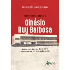 Ensino médio na Bahia e o ginásio ruy barbosa: análise sócio-histórica da criação e consolidação de uma instituição escolar