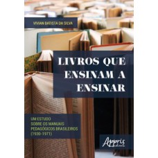 Livros que ensinam a ensinar: um estudo sobre os manuais pedagógicos brasileiros (1930-1971)