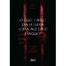 O que farei da minha vida ao sair daqui? um ensaio sobre pedagogia carcerária