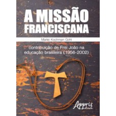 A missão franciscana: contribuição de frei joão na educação brasileira (1956-2002)