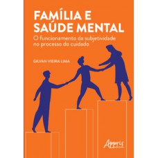 Família e saúde mental: o funcionamento da subjetividade no processo do cuidado Família e saúde mental: o funcionamento da subjetividade no processo do cuidado