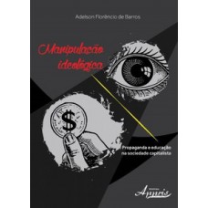 Manipulação ideológica: propaganda e educação na sociedade capitalista Manipulação ideológica: propaganda e educação na sociedade capitalista