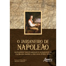 O jardineiro de napoleão: alexander von humboldt e as imagens de um brasil/américa (séculos xviii e xix)