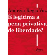 é legítima a pena privativa de liberdade? é legítima a pena privativa de liberdade?