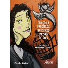 Criação e processos artísticos em sala de aula - um olhar de maurice merleau-ponty Criação e processos artísticos em sala de aula - um olhar de maurice merleau-ponty