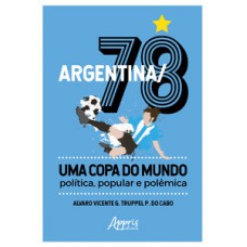 Argentina/78 – uma copa do mundo: política, popular e polêmica Argentina/78 – uma copa do mundo: política, popular e polêmica