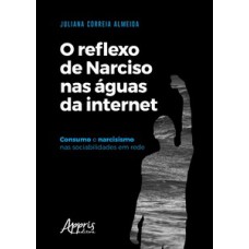 O reflexo de narciso nas águas da internet: consumo e narcisismo nas sociabilidades em rede