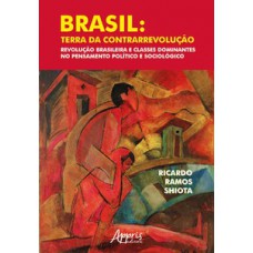 Brasil: terra da contrarrevolução – revolução brasileira e classes dominantes no pensamento político e sociológico