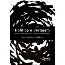 Política e vertigem: ensaios sobre poder e luta política no Brasil do golpe