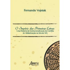 O império das primeiras letras: uma história da institucionalização da cartilha de alfabetização no século XIX O império das primeiras letras: uma história da institucionalização da cartilha de alfabetização no século XIX