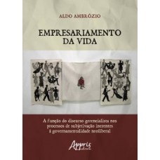 Empresariamento da vida: a função do discurso gerencialista nos processos de subjetivação inerentes à governamentalidade neoliberal Empresariamento da vida: a função do discurso gerencialista nos processos de subjetivação inerentes à governamentalidade neoliberal