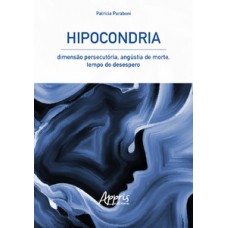 Hipocondria: dimensão persecutória, angústia de morte, tempo do desespero Hipocondria: dimensão persecutória, angústia de morte, tempo do desespero