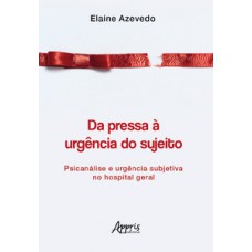 Da pressa à urgência do sujeito: psicanálise e urgência subjetiva no hospital geral