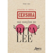 Ditadura no Brasil e censura nas canções de Rita Lee Ditadura no Brasil e censura nas canções de Rita Lee
