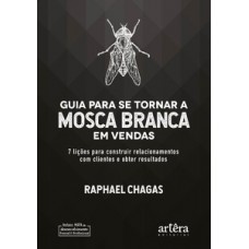 Guia para se tornar a mosca branca em vendas: 7 lições para construir relacionamentos com clientes e obter resultados