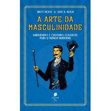 A arte da masculinidade - Habilidades e costumes clássicos para o homem moderno