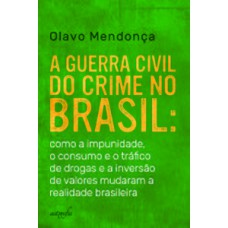 A guerra civil do crime no Brasil: como a impunidade, o consumo e o tráfico de drogas e a inversão de valores mudaram a realidade brasileira