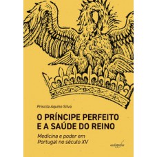 O Príncipe Perfeito e a saúde do Reino: medicina e poder em Portugal no século XV