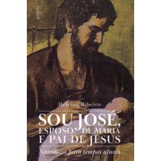 Sou José, esposo de Maria e pai de Jesus: Narrativa para tempos atuais