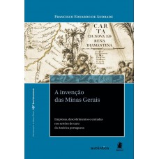 invenção das Minas Gerais - Empresas, descobrimentos e entradas nos sertões do ouro da América portuguesa, A