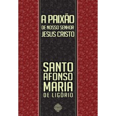 A Paixão de Nosso Senhor Jesus Cristo A Paixão de Nosso Senhor Jesus Cristo