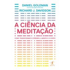 A ciência da meditação - Como transformar o cérebro, a mente e o corpo